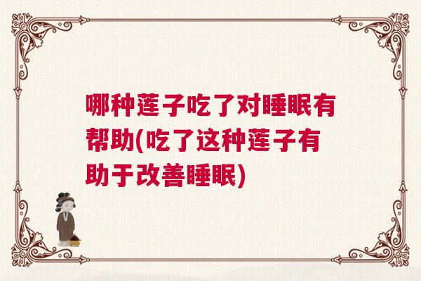 哪种莲子吃了对睡眠有帮助(吃了这种莲子有助于改善睡眠)