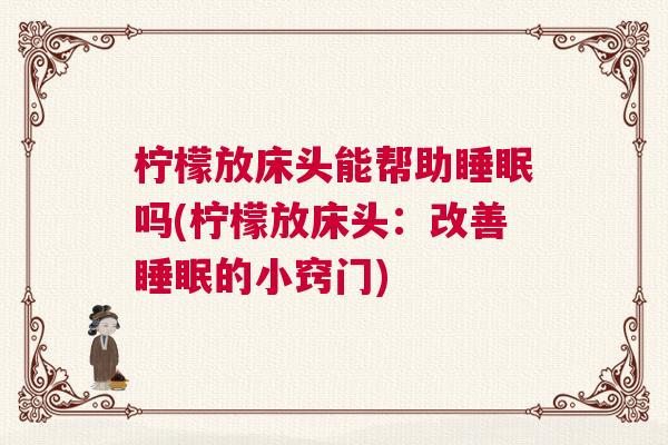 柠檬放床头能帮助睡眠吗(柠檬放床头：改善睡眠的小窍门)