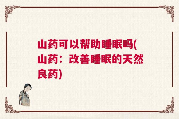 山药可以帮助睡眠吗(山药:改善睡眠的天然良药) 山药可以帮助睡眠吗(山药:改善睡眠的天然良药)