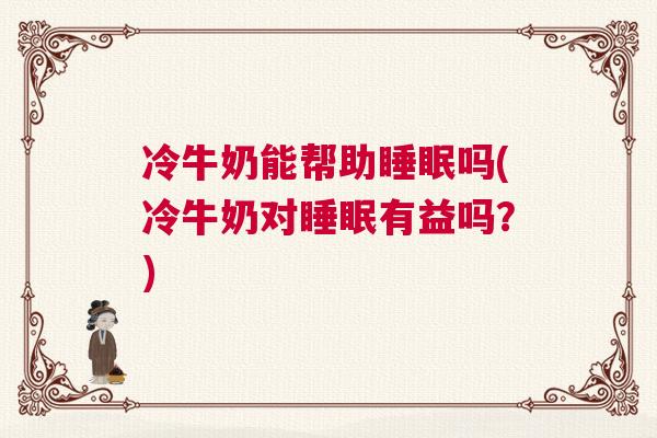 冷牛奶能帮助睡眠吗(冷牛奶对睡眠有益吗？)