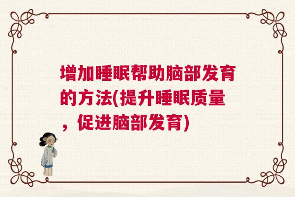 增加睡眠帮助脑部发育的方法(提升睡眠质量，促进脑部发育)