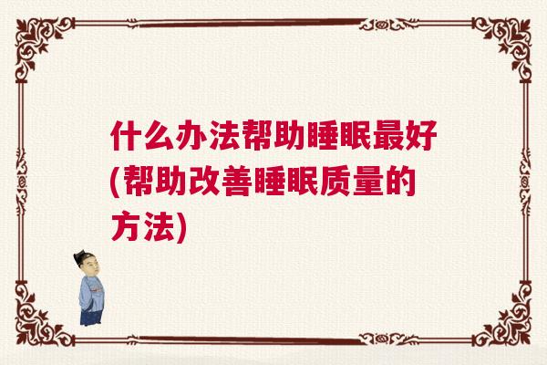 什么办法帮助睡眠最好(帮助改善睡眠质量的方法)