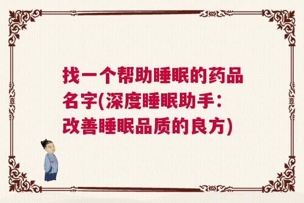 找一个帮助睡眠的药品名字(深度睡眠助手：改善睡眠品质的良方)