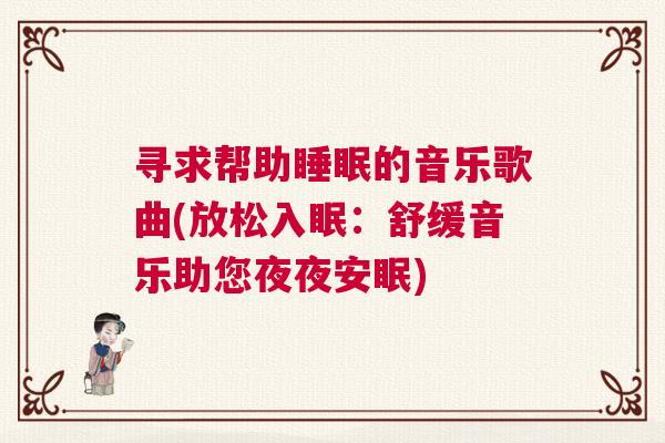寻求帮助睡眠的音乐歌曲(放松入眠：舒缓音乐助您夜夜安眠)