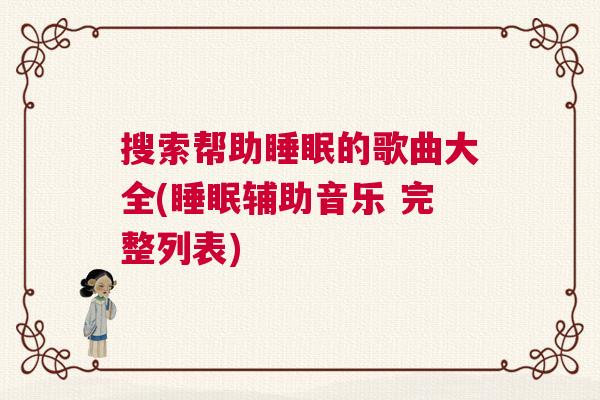 搜索帮助睡眠的歌曲大全(睡眠辅助音乐 完整列表)