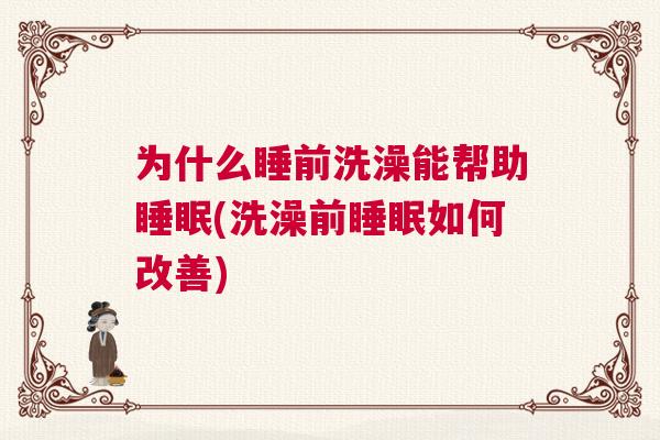 为什么睡前洗澡能帮助睡眠(洗澡前睡眠如何改善)