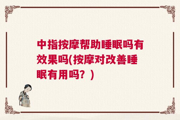 中指按摩帮助睡眠吗有效果吗(按摩对改善睡眠有用吗？)