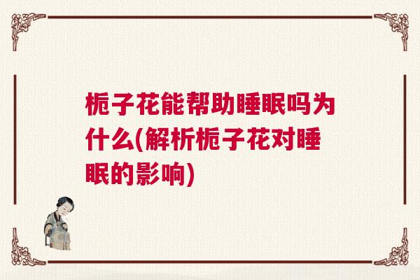 栀子花能帮助睡眠吗为什么(解析栀子花对睡眠的影响)