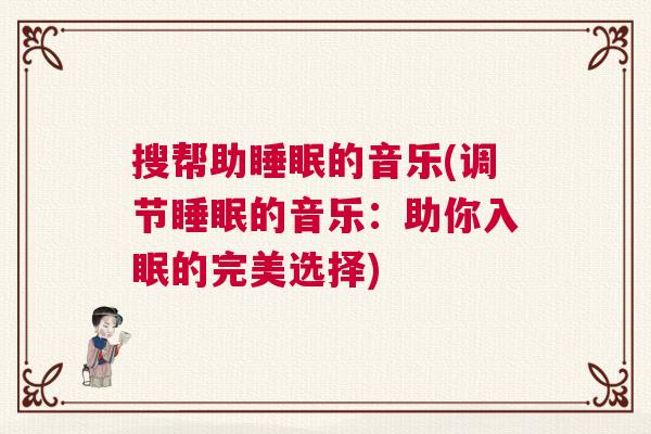 搜帮助睡眠的音乐(调节睡眠的音乐：助你入眠的完美选择)