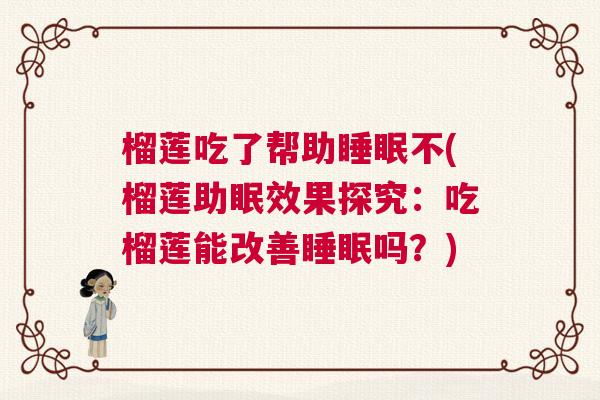 榴莲吃了帮助睡眠不(榴莲助眠效果探究：吃榴莲能改善睡眠吗？)