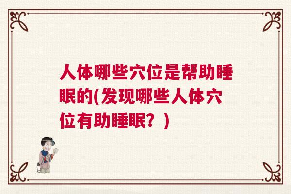 人体哪些穴位是帮助睡眠的(发现哪些人体穴位有助睡眠？)