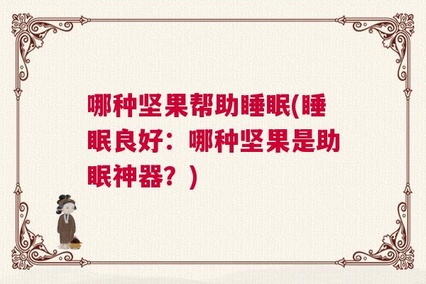 哪种坚果帮助睡眠(睡眠良好:哪种坚果是助眠神器?) 哪种坚果帮助睡眠(睡眠良好:哪种坚果是助眠神器?)