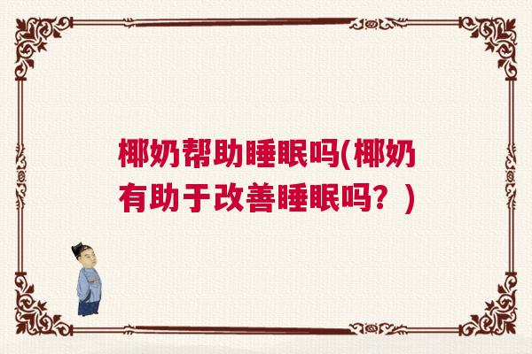 椰奶帮助睡眠吗(椰奶有助于改善睡眠吗？)