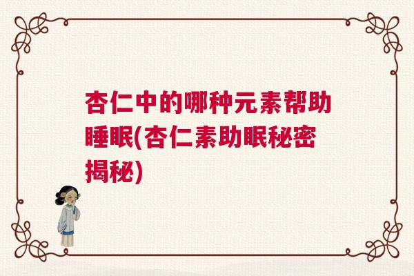 杏仁中的哪种元素帮助睡眠(杏仁素助眠秘密揭秘)