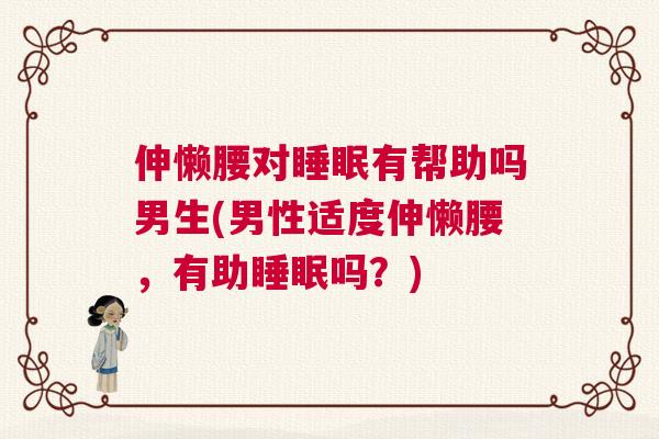 伸懒腰对睡眠有帮助吗男生(男性适度伸懒腰，有助睡眠吗？)