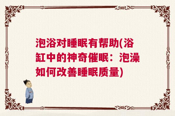 泡浴对睡眠有帮助(浴缸中的神奇催眠：泡澡如何改善睡眠质量)