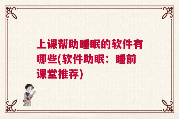 上课帮助睡眠的软件有哪些(软件助眠：睡前课堂推荐)