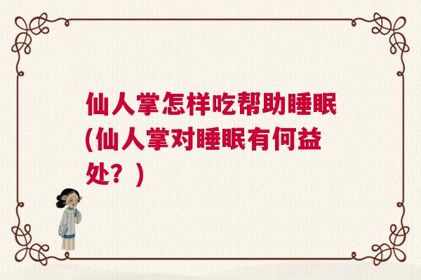 仙人掌怎样吃帮助睡眠(仙人掌对睡眠有何益处？)