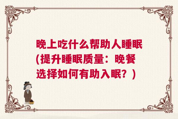 晚上吃什么帮助人睡眠(提升睡眠质量：晚餐选择如何有助入眠？)