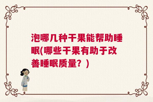 泡哪几种干果能帮助睡眠(哪些干果有助于改善睡眠质量？)