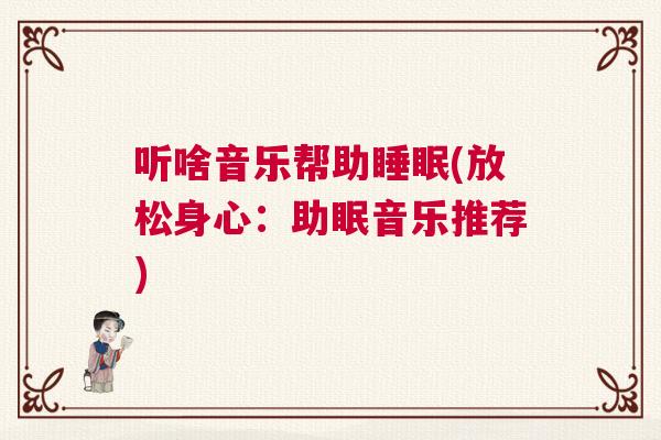 听啥音乐帮助睡眠(放松身心：助眠音乐推荐)