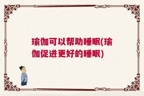 瑜伽可以帮助睡眠(瑜伽促进更好的睡眠)