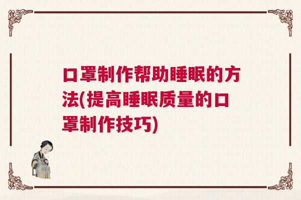 口罩制作帮助睡眠的方法(提高睡眠质量的口罩制作技巧)
