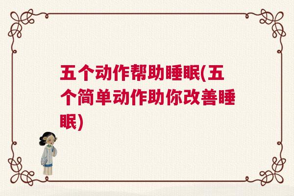 五个动作帮助睡眠(五个简单动作助你改善睡眠) 五个动作帮助睡眠(五个简单动作助你改善睡眠)