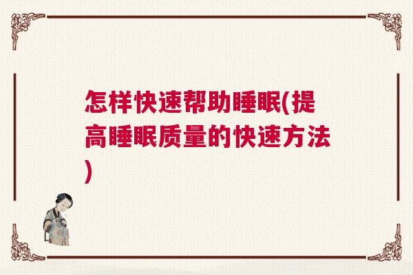 怎样快速帮助睡眠(提高睡眠质量的快速方法)