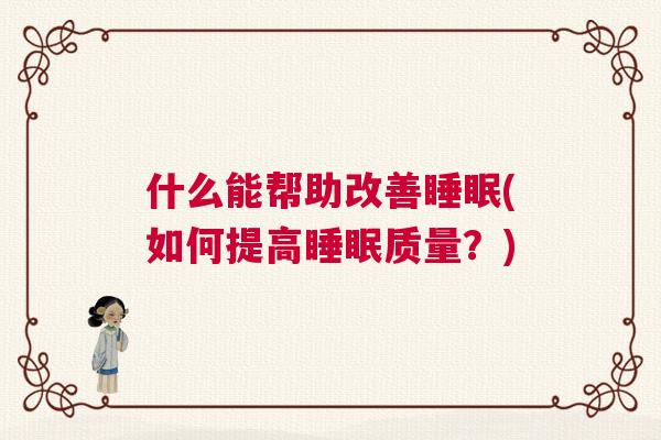 什么能帮助改善睡眠(如何提高睡眠质量？)
