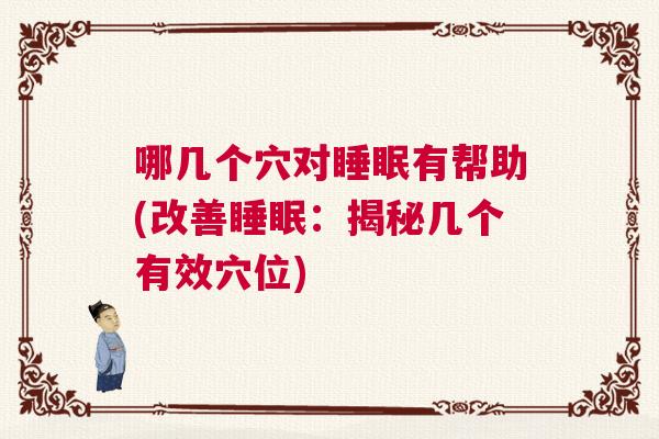 哪几个穴对睡眠有帮助(改善睡眠：揭秘几个有效穴位)