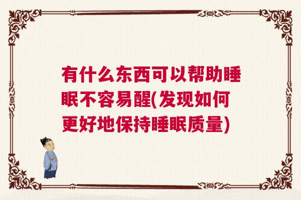 有什么东西可以帮助睡眠不容易醒(发现如何更好地保持睡眠质量)
