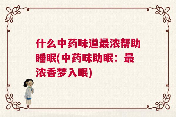 什么中药味道最浓帮助睡眠(中药味助眠：最浓香梦入眠)