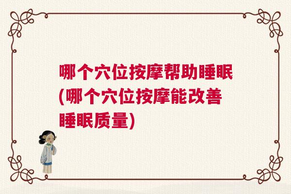 哪个穴位按摩帮助睡眠(哪个穴位按摩能改善睡眠质量)
