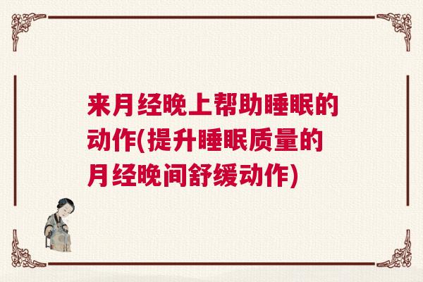 来月经晚上帮助睡眠的动作(提升睡眠质量的月经晚间舒缓动作)