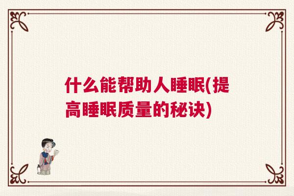 什么能帮助人睡眠(提高睡眠质量的秘诀) 什么能帮助人睡眠(提高睡眠质量的秘诀)