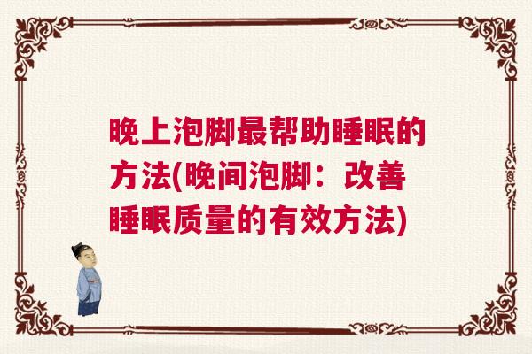 晚上泡脚最帮助睡眠的方法(晚间泡脚:改善睡眠质量的有效方法) 晚上泡脚最帮助睡眠的方法(晚间泡脚:改善睡眠质量的有效方法)