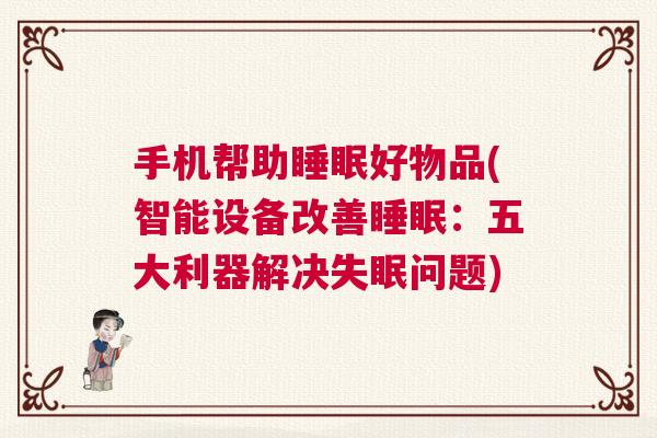 手机帮助睡眠好物品(智能设备改善睡眠：五大利器解决失眠问题)