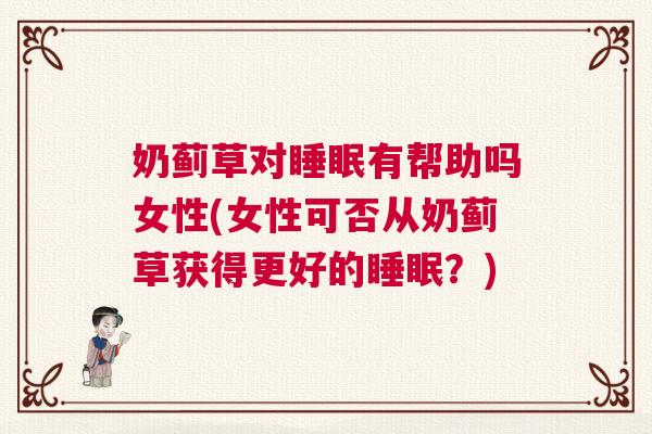 奶蓟草对睡眠有帮助吗女性(女性可否从奶蓟草获得更好的睡眠？)