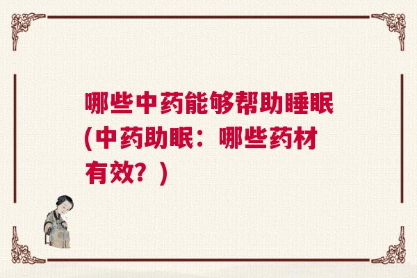 哪些中药能够帮助睡眠(中药助眠：哪些药材有效？)