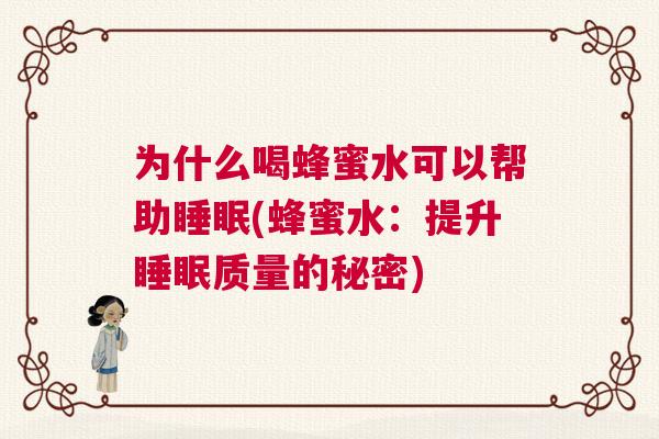 为什么喝蜂蜜水可以帮助睡眠(蜂蜜水：提升睡眠质量的秘密)