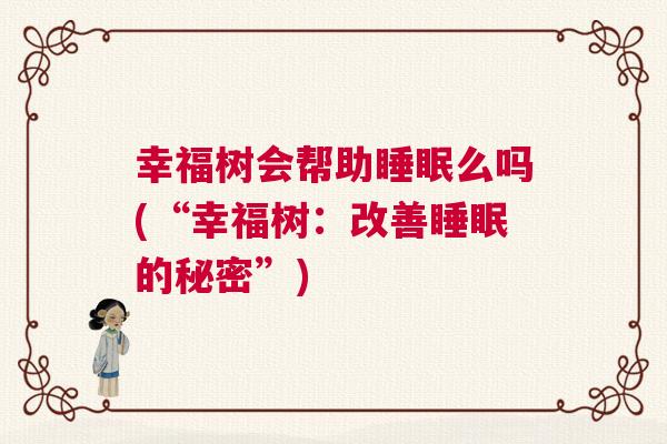 幸福树会帮助睡眠么吗(“幸福树:改善睡眠的秘密”) 幸福树会帮助睡眠么吗(“幸福树:改善睡眠的秘密”)
