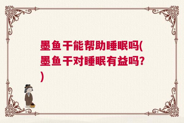 墨鱼干能帮助睡眠吗(墨鱼干对睡眠有益吗？)
