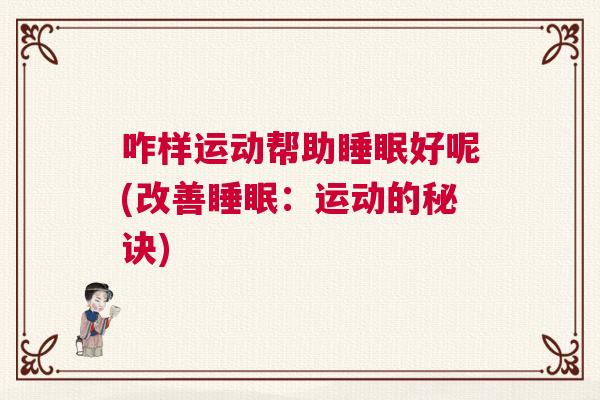 咋样运动帮助睡眠好呢(改善睡眠:运动的秘诀) 咋样运动帮助睡眠好呢(改善睡眠:运动的秘诀)