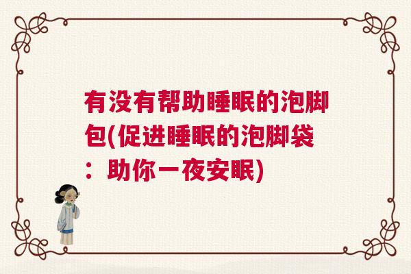 有没有帮助睡眠的泡脚包(促进睡眠的泡脚袋：助你一夜安眠)