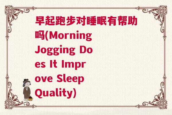 早起跑步对睡眠有帮助吗(Morning Jogging Does It Improve Sleep Quality)