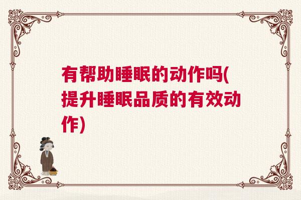 有帮助睡眠的动作吗(提升睡眠品质的有效动作)