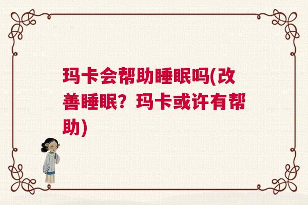 玛卡会帮助睡眠吗(改善睡眠？玛卡或许有帮助)