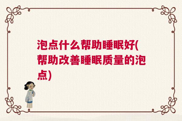泡点什么帮助睡眠好(帮助改善睡眠质量的泡点)