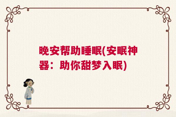 晚安帮助睡眠(安眠神器:助你甜梦入眠) 晚安帮助睡眠(安眠神器:助你甜梦入眠)